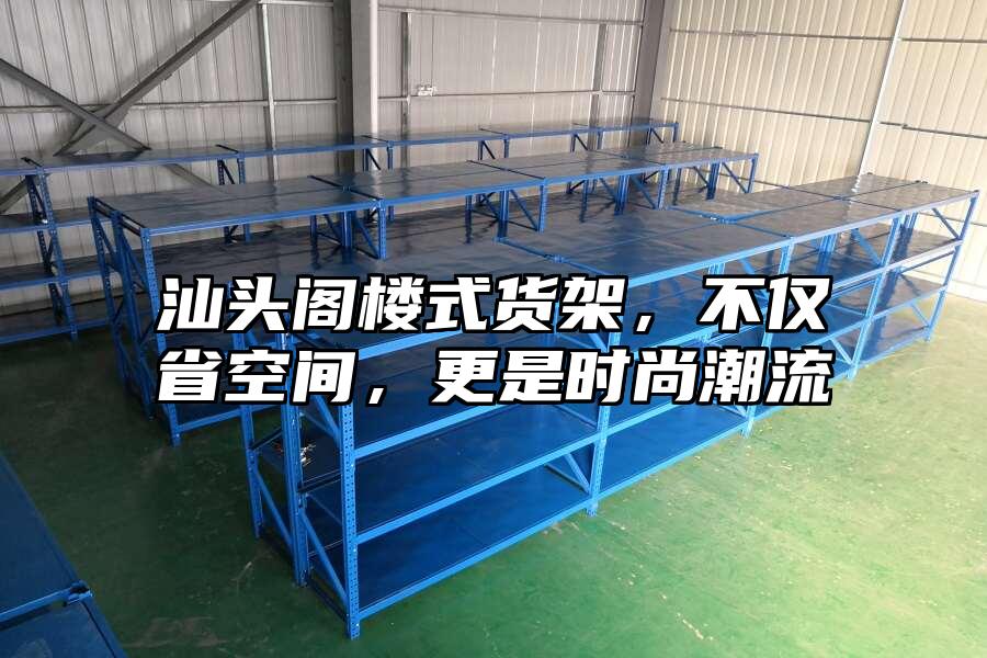 汕頭閣樓式貨架，不僅省空間，更是時尚潮流