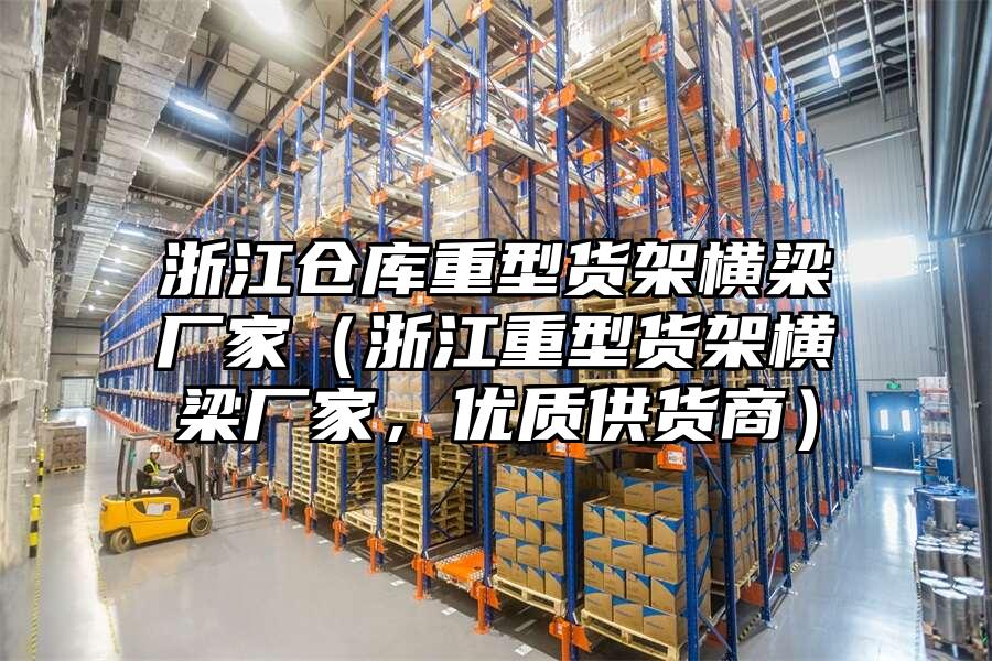 浙江倉庫重型貨架橫梁廠家（浙江重型貨架橫梁廠家，優質供貨商）