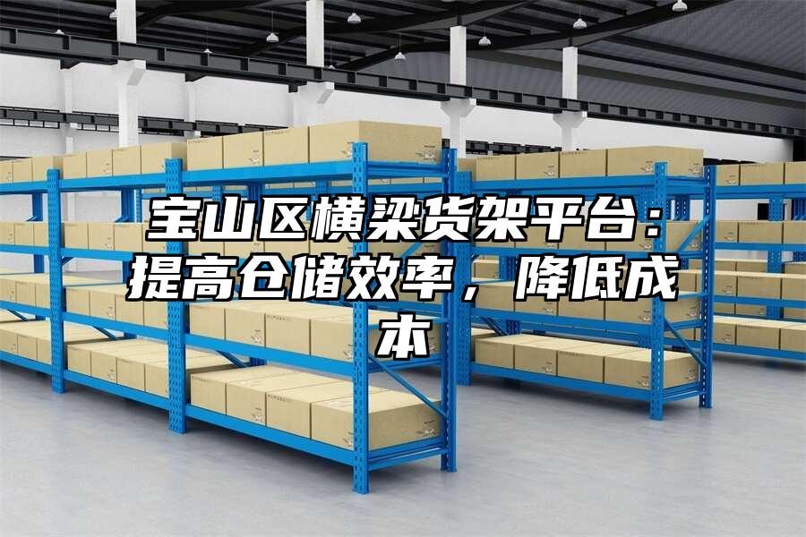寶山區橫梁貨架平臺：提高倉儲效率，降低成本