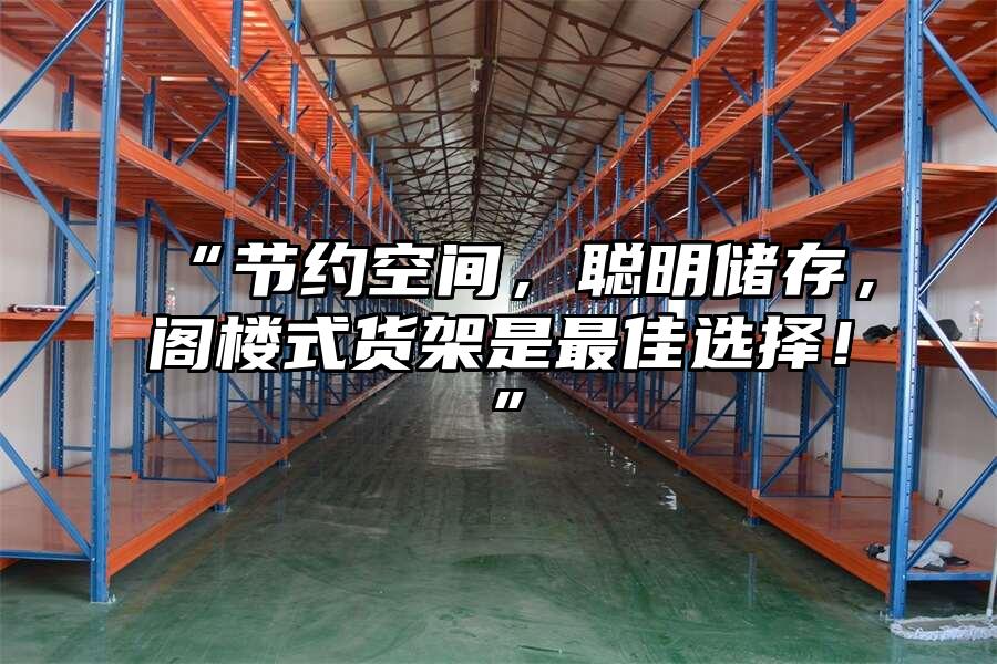 “節約空間，聰明儲存，閣樓式貨架是最佳選擇！”