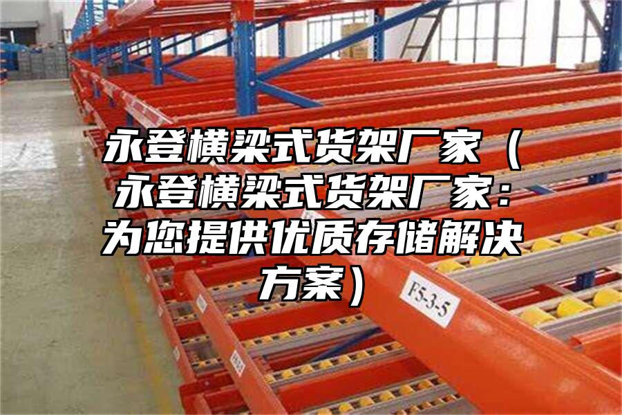 永登橫梁式貨架廠家（永登橫梁式貨架廠家：為您提供優質存儲解決方案）