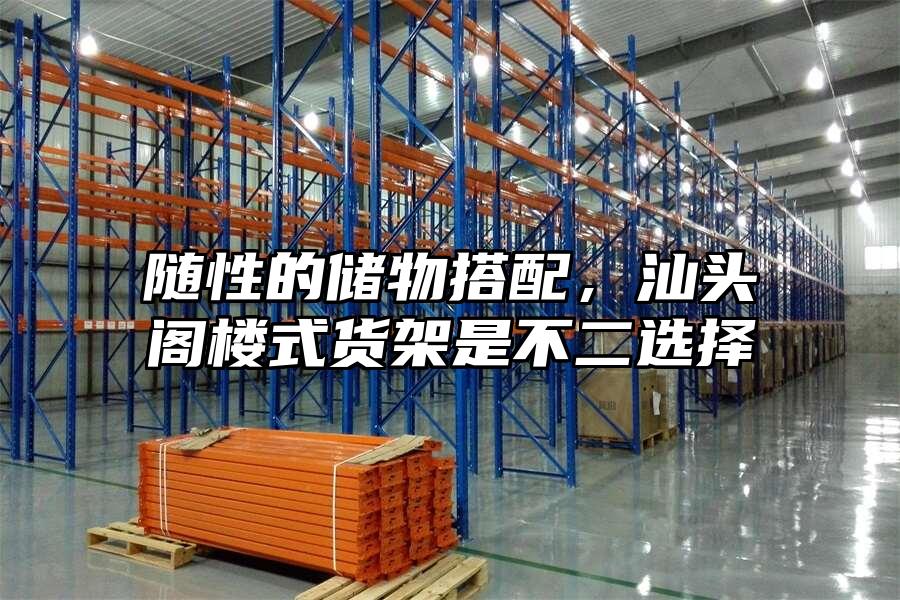 隨性的儲物搭配，汕頭閣樓式貨架是不二選擇