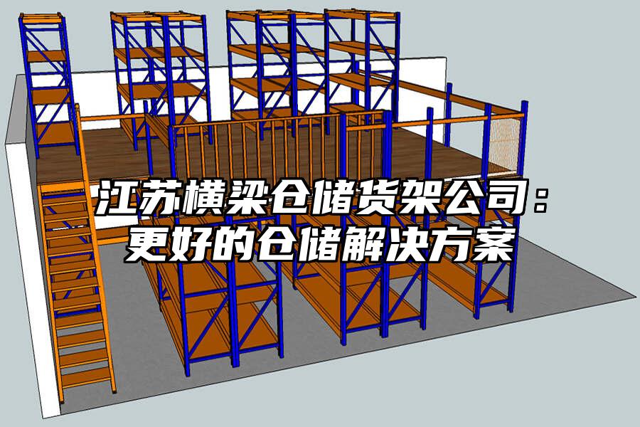江蘇橫梁倉儲貨架公司：更好的倉儲解決方案