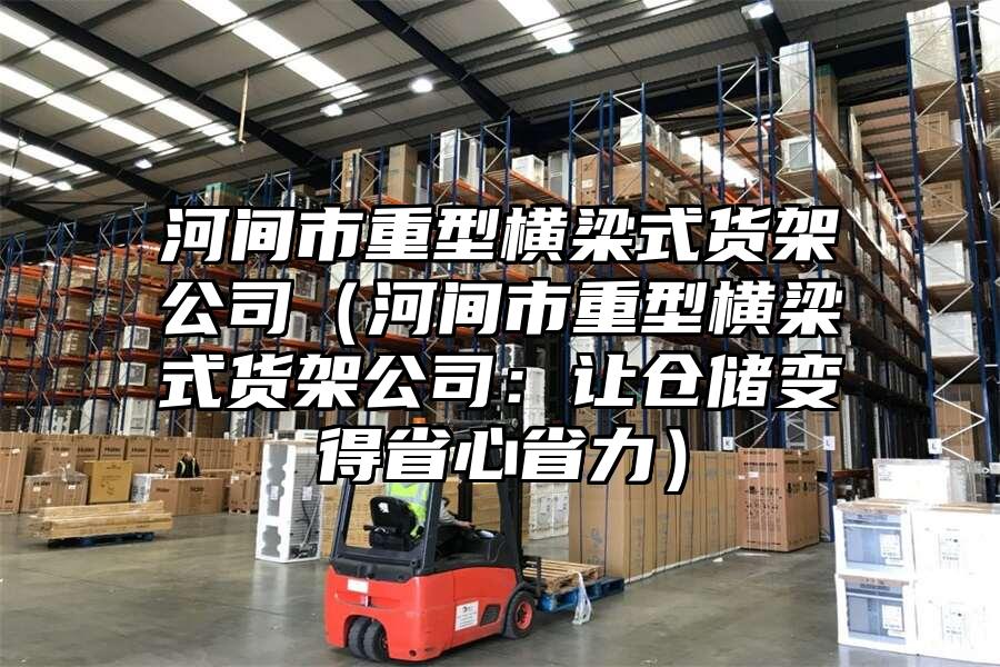 河間市重型橫梁式貨架公司（河間市重型橫梁式貨架公司：讓倉儲變得省心省力）