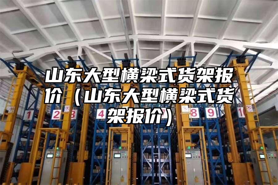 山東大型橫梁式貨架報價（山東大型橫梁式貨架報價）