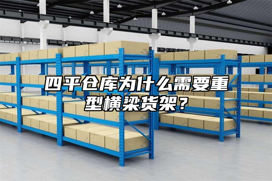 四平倉庫為什么需要重型橫梁貨架？