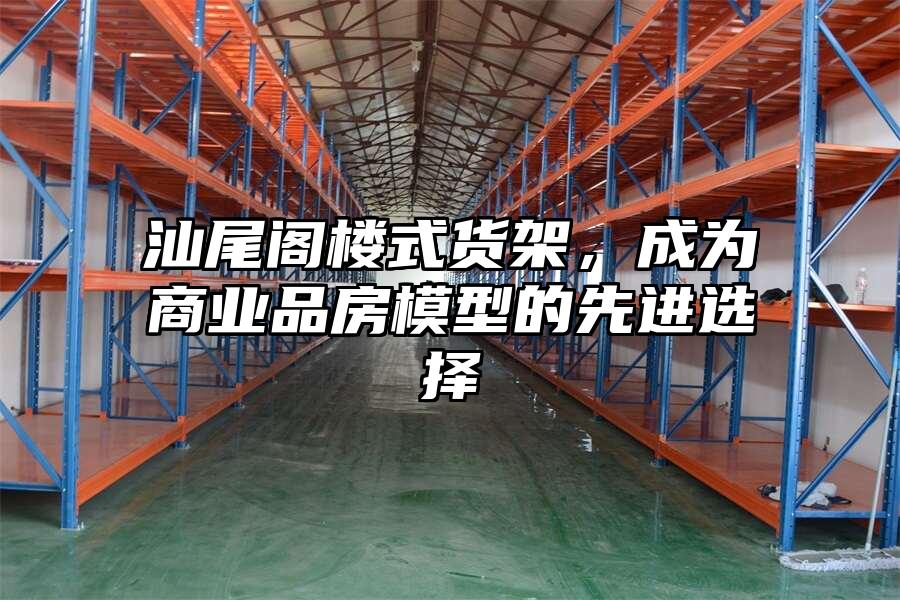 汕尾閣樓式貨架，成為商業品房模型的先進選擇