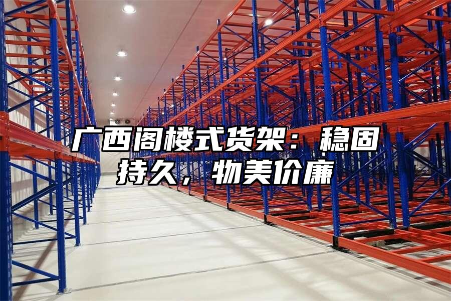 廣西閣樓式貨架：穩固持久，物美價廉