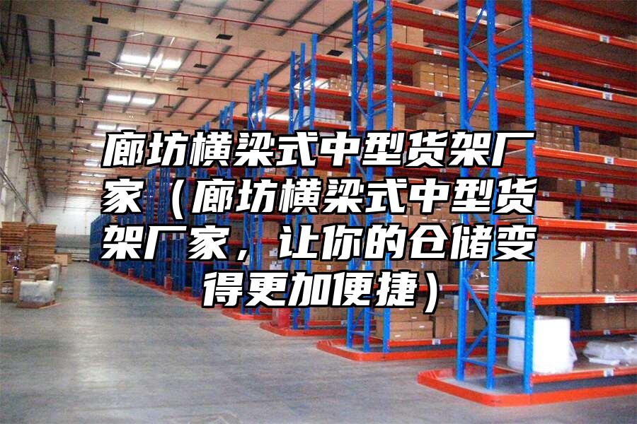 廊坊橫梁式中型貨架廠家（廊坊橫梁式中型貨架廠家，讓你的倉儲變得更加便捷）