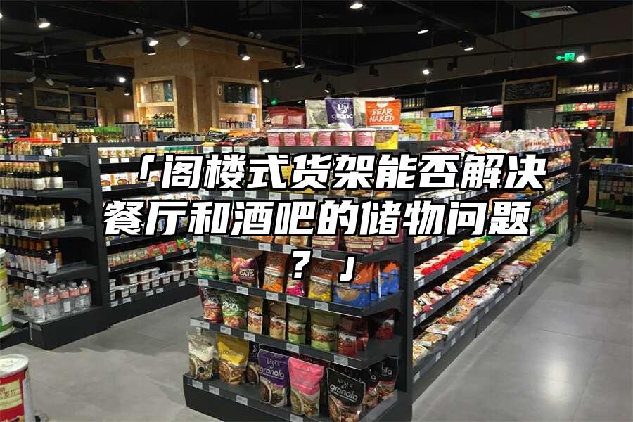 「閣樓式貨架能否解決餐廳和酒吧的儲物問題？」