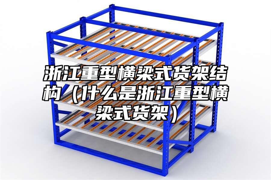 浙江重型橫梁式貨架結(jié)構(gòu)（什么是浙江重型橫梁式貨架）