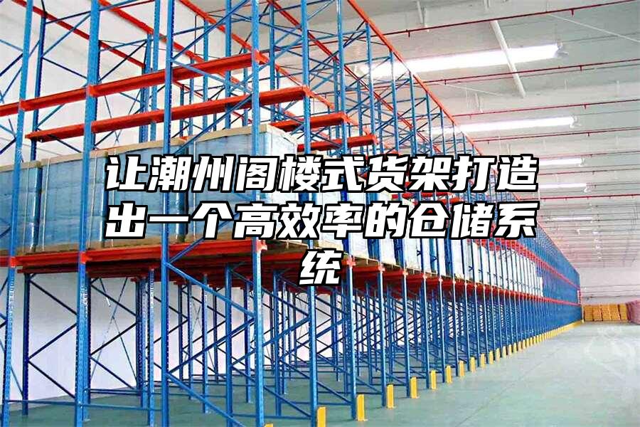 讓潮州閣樓式貨架打造出一個高效率的倉儲系統