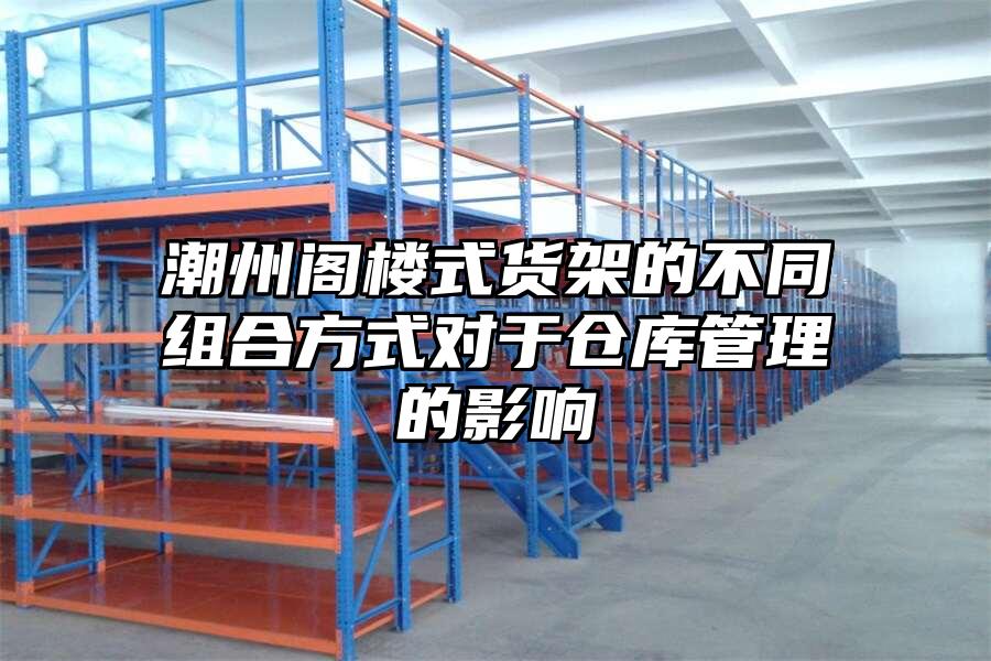 潮州閣樓式貨架的不同組合方式對于倉庫管理的影響