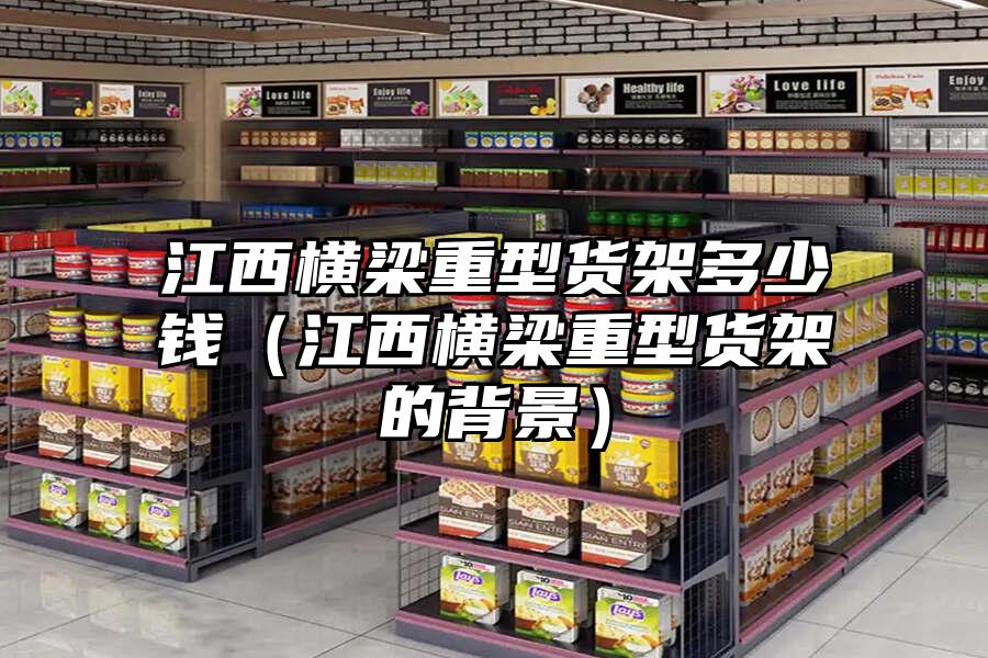 江西橫梁重型貨架多少錢（江西橫梁重型貨架的背景）