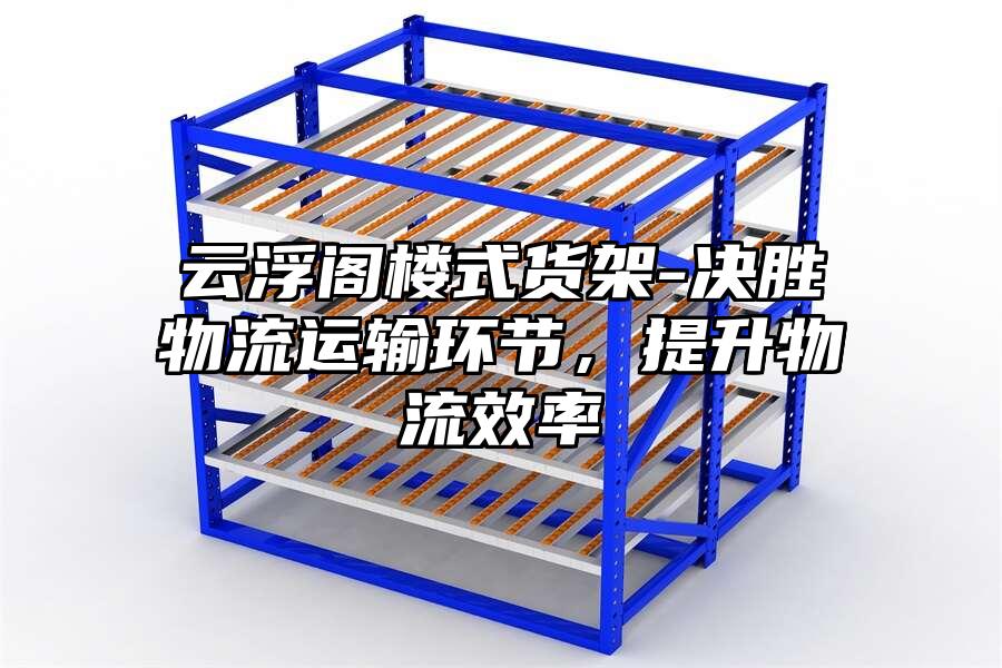 云浮閣樓式貨架-決勝物流運輸環(huán)節(jié)，提升物流效率