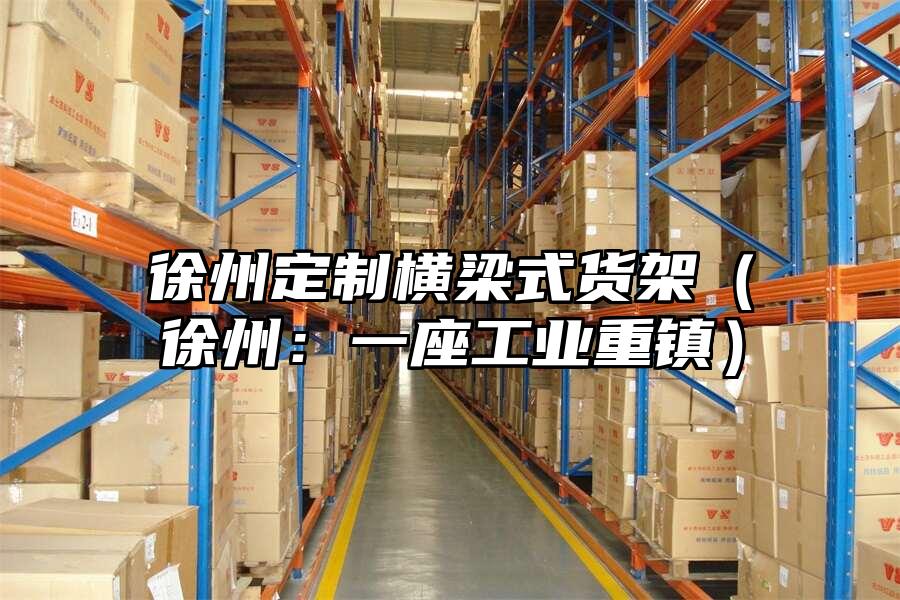 徐州定制橫梁式貨架（徐州：一座工業重鎮）