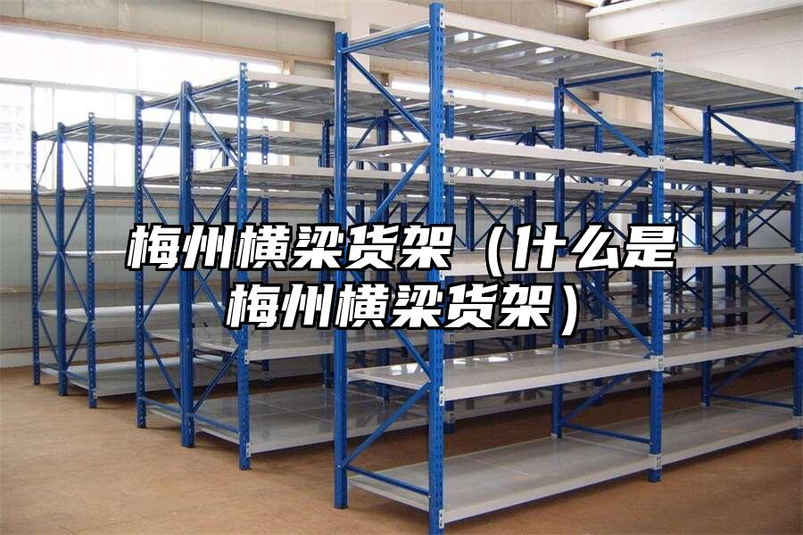 梅州橫梁貨架(什么是梅州橫梁貨架)