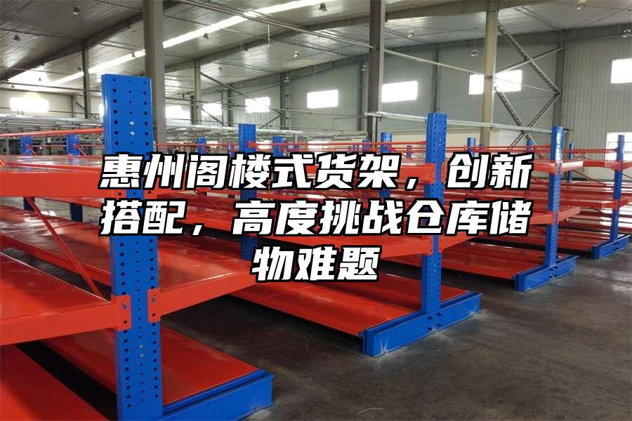 惠州閣樓式貨架，創新搭配，高度挑戰倉庫儲物難題