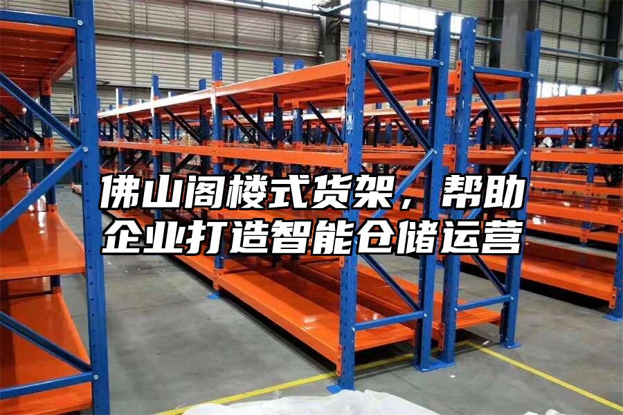 佛山閣樓式貨架，幫助企業打造智能倉儲運營