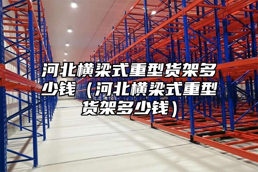 河北橫梁式重型貨架多少錢（河北橫梁式重型貨架多少錢）