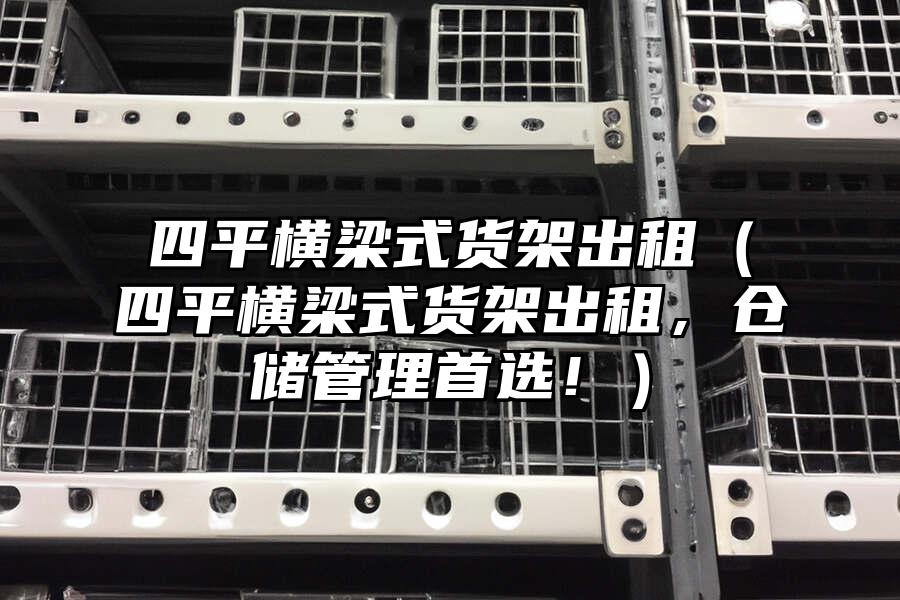 四平橫梁式貨架出租（四平橫梁式貨架出租，倉儲管理首選！）