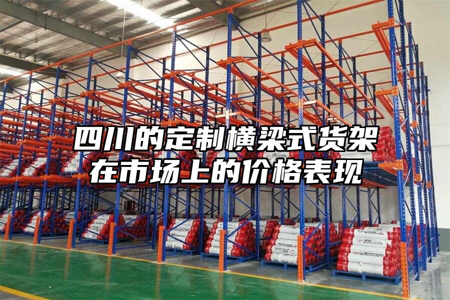 四川的定制橫梁式貨架在市場上的價格表現(xiàn)