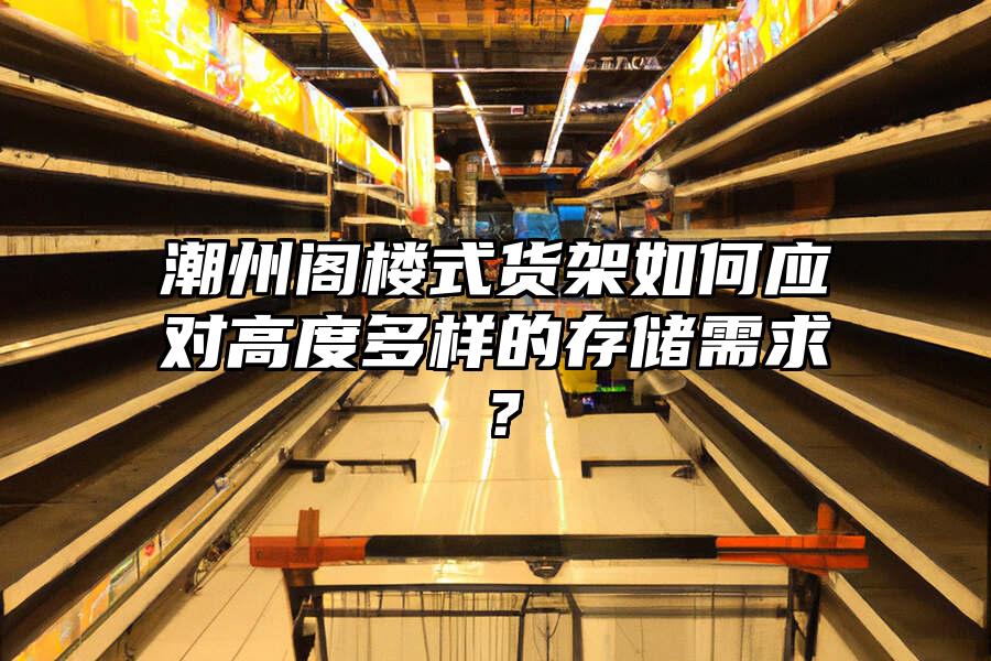 潮州閣樓式貨架如何應對高度多樣的存儲需求？
