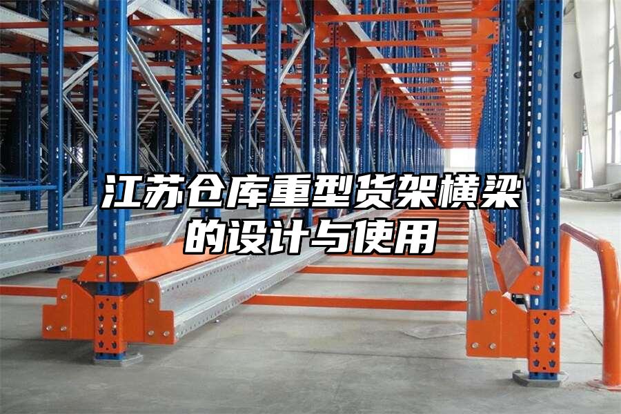 江蘇倉庫重型貨架橫梁的設計與使用
