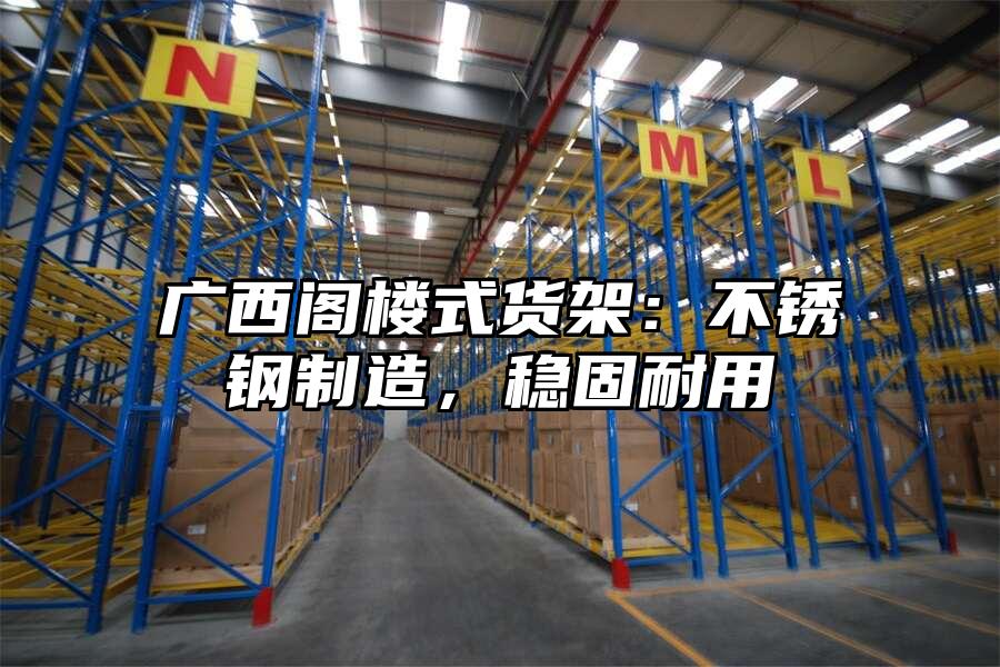 廣西閣樓式貨架：不銹鋼制造，穩(wěn)固耐用