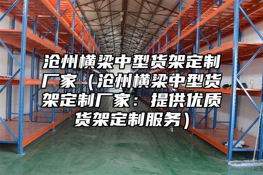 滄州橫梁中型貨架定制廠家（滄州橫梁中型貨架定制廠家：提供優(yōu)質(zhì)貨架定制服務(wù)）