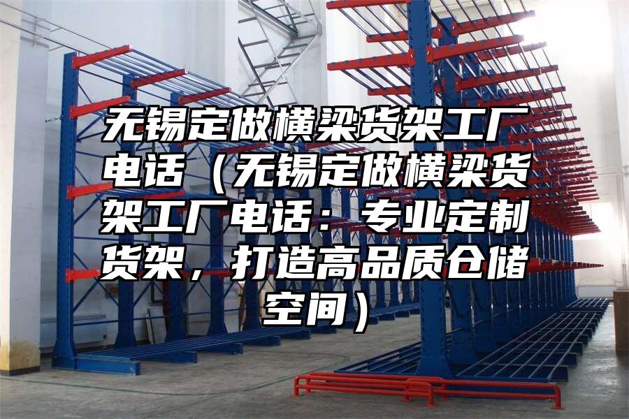 無錫定做橫梁貨架工廠電話（無錫定做橫梁貨架工廠電話：專業定制貨架，打造高品質倉儲空間）