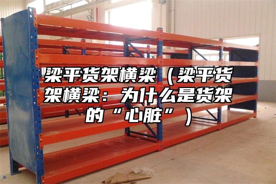 梁平貨架橫梁（梁平貨架橫梁：為什么是貨架的“心臟”）