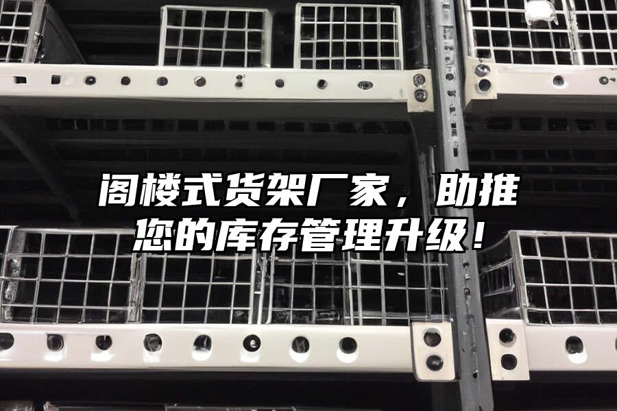 閣樓式貨架廠家，助推您的庫存管理升級！