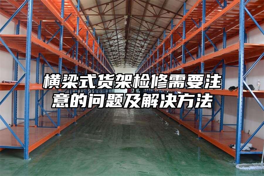 橫梁式貨架檢修需要注意的問題及解決方法