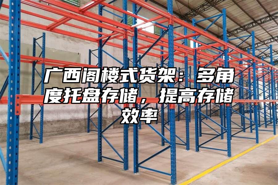 廣西閣樓式貨架：多角度托盤存儲，提高存儲效率