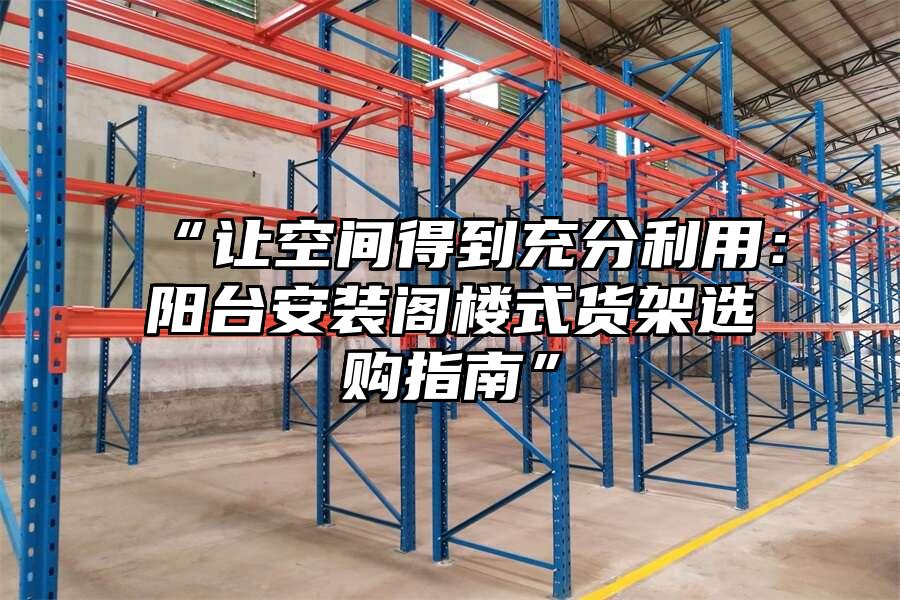 “讓空間得到充分利用：陽臺安裝閣樓式貨架選購指南”