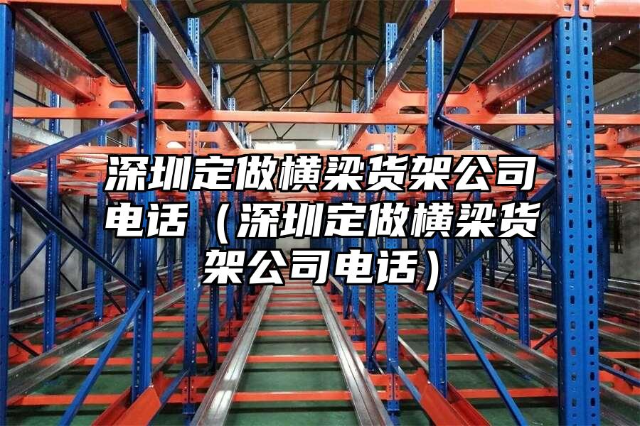 深圳定做橫梁貨架公司電話（深圳定做橫梁貨架公司電話）