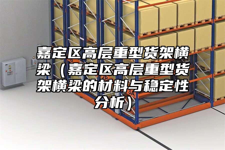 嘉定區高層重型貨架橫梁（嘉定區高層重型貨架橫梁的材料與穩定性分析）