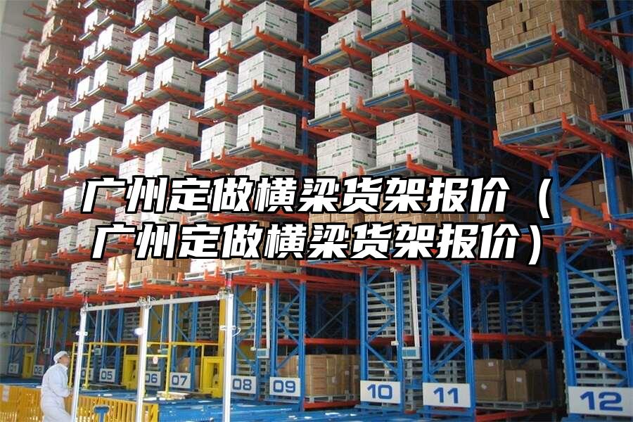廣州定做橫梁貨架報價（廣州定做橫梁貨架報價）