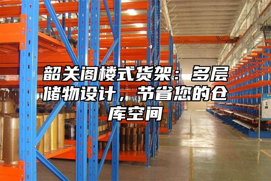 韶關(guān)閣樓式貨架：多層儲(chǔ)物設(shè)計(jì)，節(jié)省您的倉(cāng)庫(kù)空間