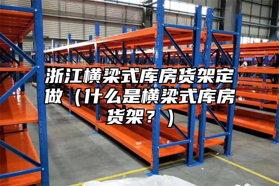 浙江橫梁式庫房貨架定做（什么是橫梁式庫房貨架？）