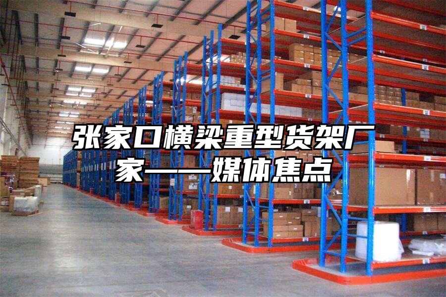 張家口橫梁重型貨架廠家——媒體焦點