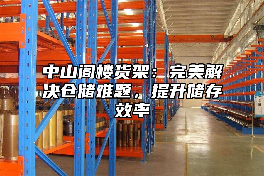 中山閣樓貨架：完美解決倉儲難題，提升儲存效率