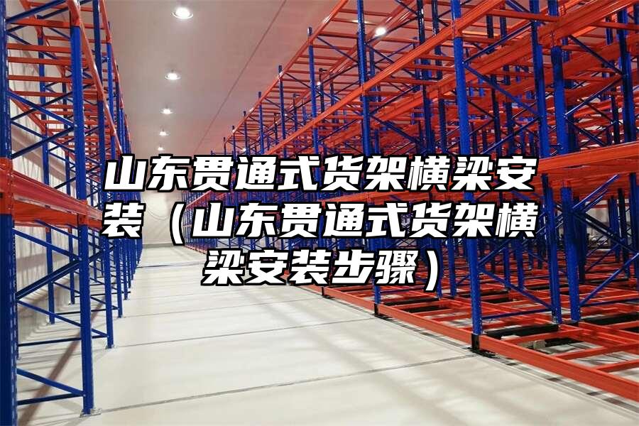 山東貫通式貨架橫梁安裝（山東貫通式貨架橫梁安裝步驟）