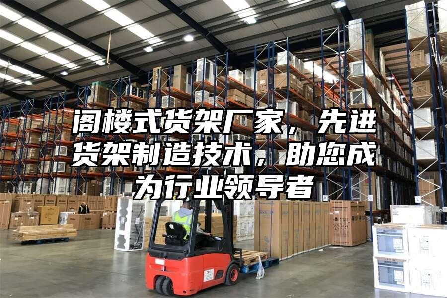 閣樓式貨架廠家，先進(jìn)貨架制造技術(shù)，助您成為行業(yè)領(lǐng)導(dǎo)者