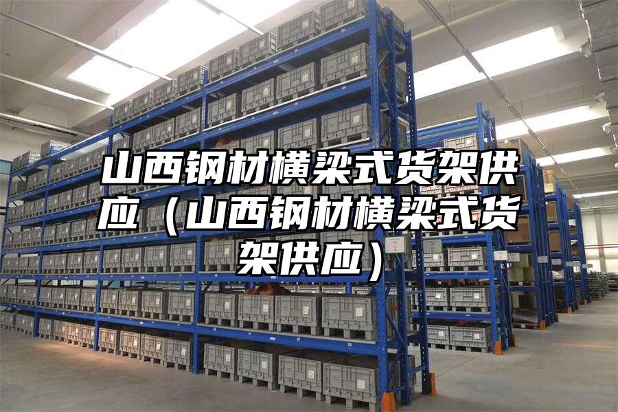 山西鋼材橫梁式貨架供應（山西鋼材橫梁式貨架供應）