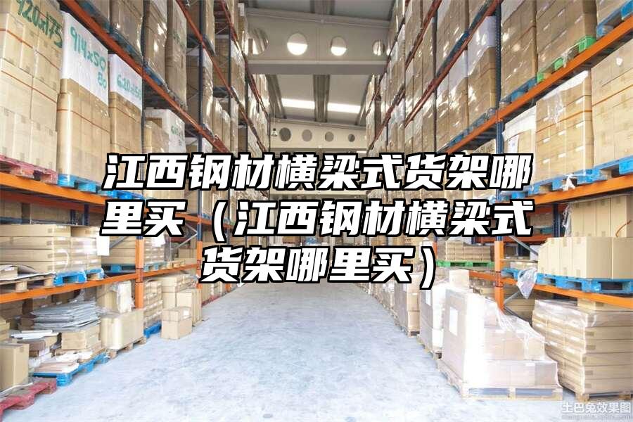 江西鋼材橫梁式貨架哪里買（江西鋼材橫梁式貨架哪里買）