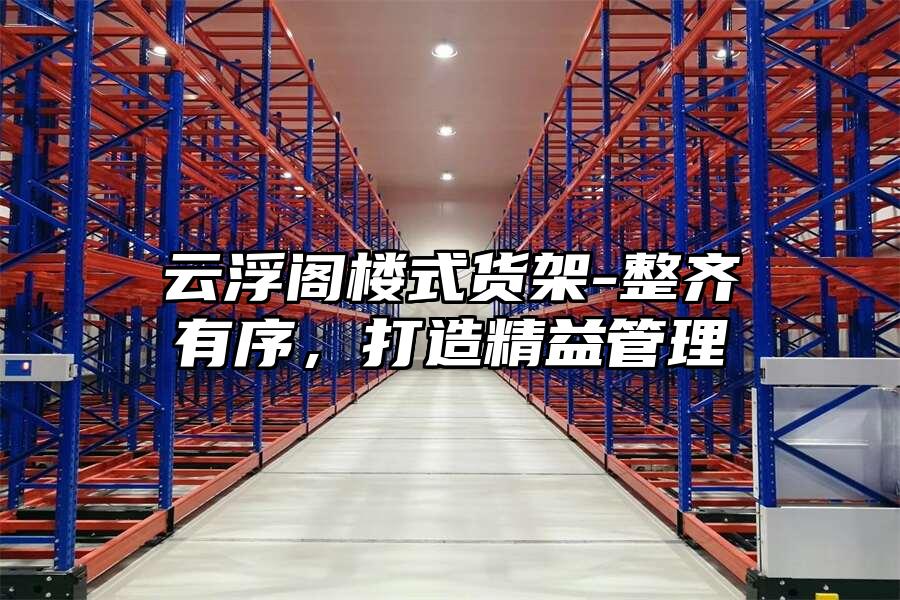 云浮閣樓式貨架-整齊有序，打造精益管理