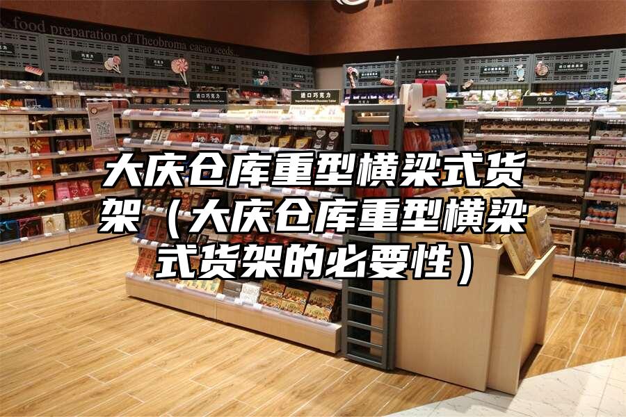 大慶倉庫重型橫梁式貨架（大慶倉庫重型橫梁式貨架的必要性）