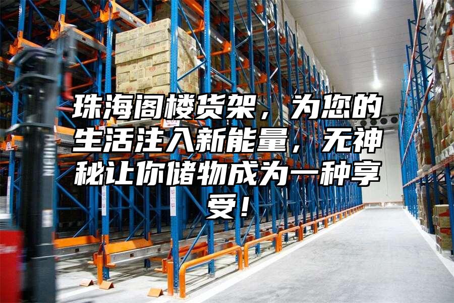 珠海閣樓貨架，為您的生活注入新能量，無神秘讓你儲物成為一種享受！